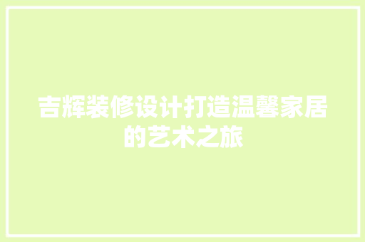 吉辉装修设计打造温馨家居的艺术之旅