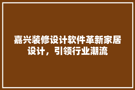 嘉兴装修设计软件革新家居设计，引领行业潮流