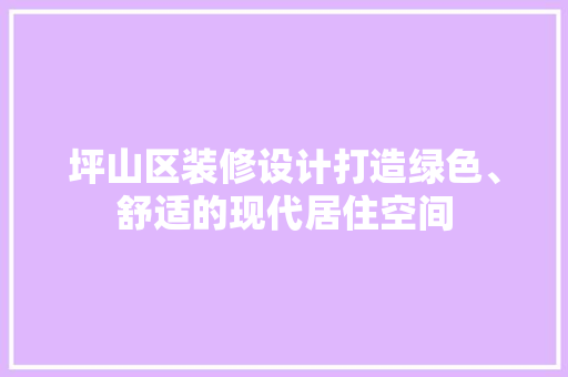 坪山区装修设计打造绿色、舒适的现代居住空间 建筑法规