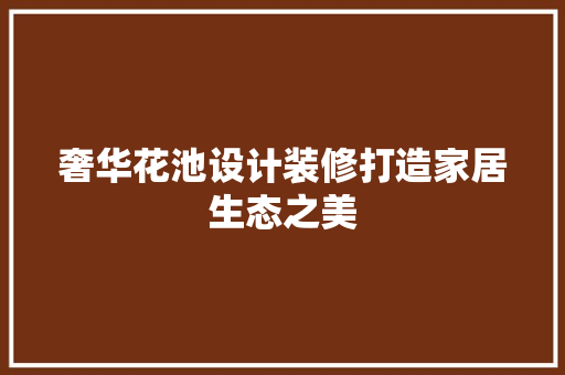 奢华花池设计装修打造家居生态之美