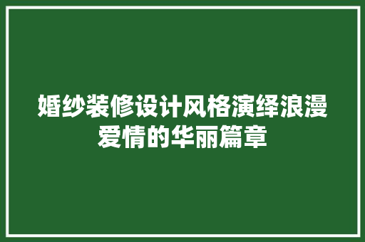 婚纱装修设计风格演绎浪漫爱情的华丽篇章
