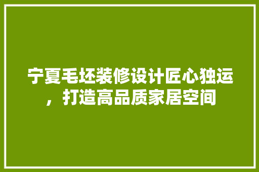 宁夏毛坯装修设计匠心独运，打造高品质家居空间