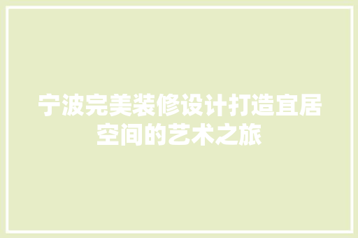 宁波完美装修设计打造宜居空间的艺术之旅
