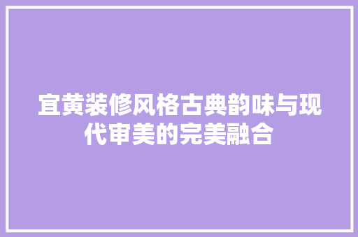 宜黄装修风格古典韵味与现代审美的完美融合