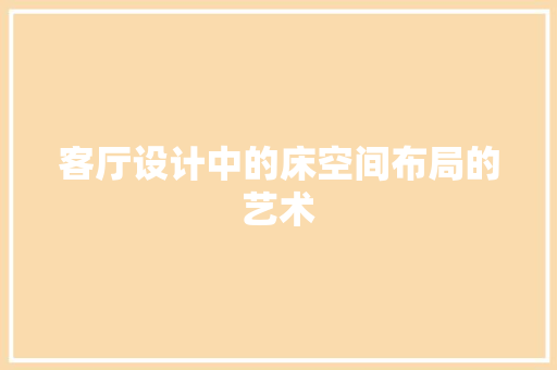 客厅设计中的床空间布局的艺术