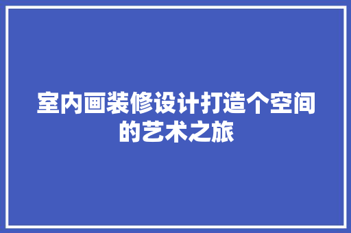 室内画装修设计打造个空间的艺术之旅