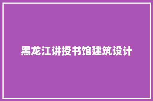 黑龙江讲授书馆建筑设计