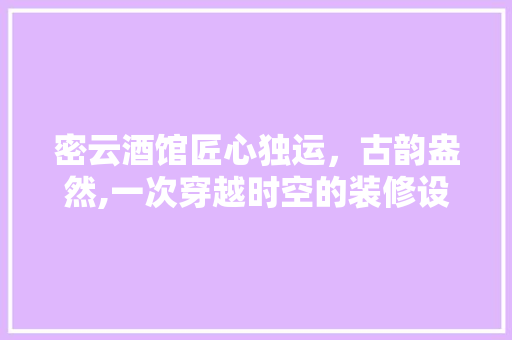 密云酒馆匠心独运，古韵盎然,一次穿越时空的装修设计之旅