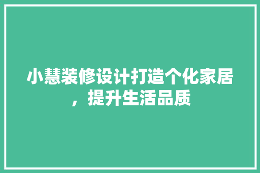 小慧装修设计打造个化家居，提升生活品质