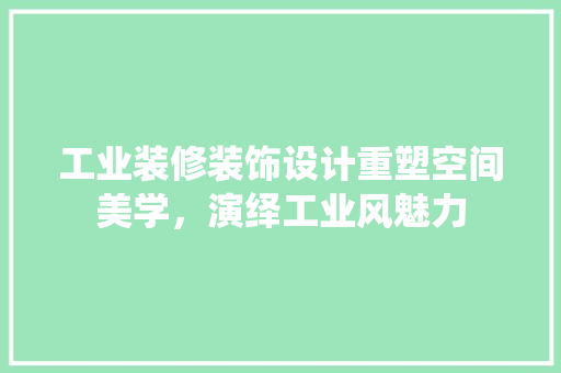 工业装修装饰设计重塑空间美学，演绎工业风魅力 知识问答