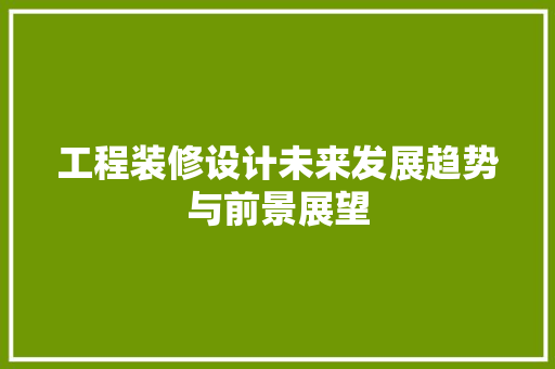工程装修设计未来发展趋势与前景展望