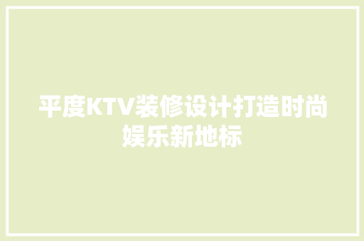 平度KTV装修设计打造时尚娱乐新地标