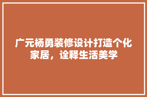 广元杨勇装修设计打造个化家居，诠释生活美学