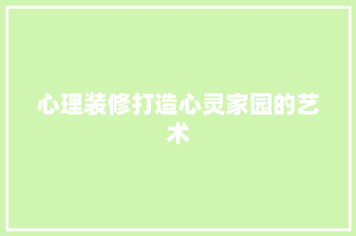 心理装修打造心灵家园的艺术