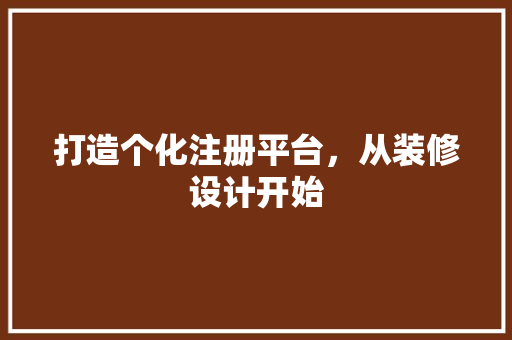 打造个化注册平台，从装修设计开始