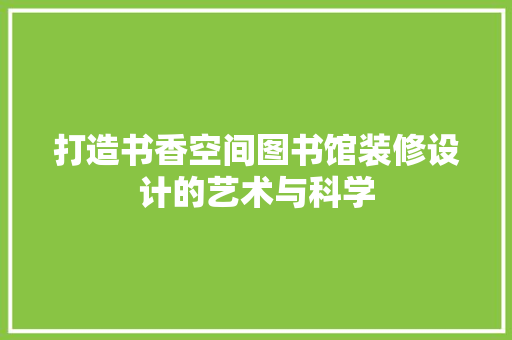 打造书香空间图书馆装修设计的艺术与科学
