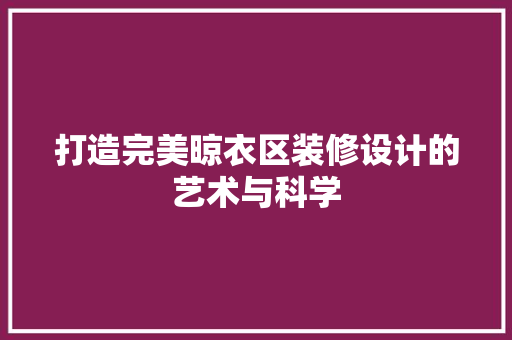 打造完美晾衣区装修设计的艺术与科学