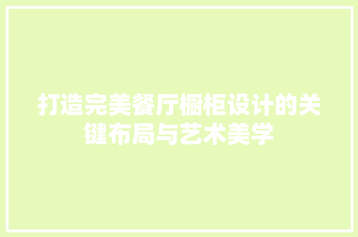 打造完美餐厅橱柜设计的关键布局与艺术美学