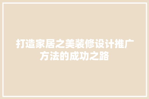 打造家居之美装修设计推广方法的成功之路 施工工艺
