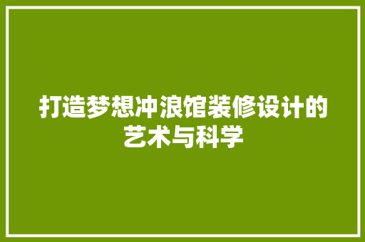 打造梦想冲浪馆装修设计的艺术与科学 施工技术