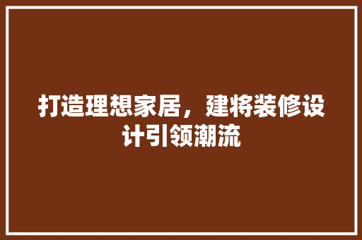 打造理想家居，建将装修设计引领潮流