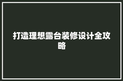 打造理想露台装修设计全攻略