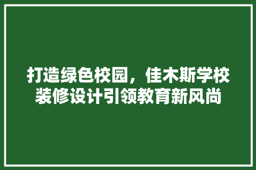 打造绿色校园，佳木斯学校装修设计引领教育新风尚 建筑设计