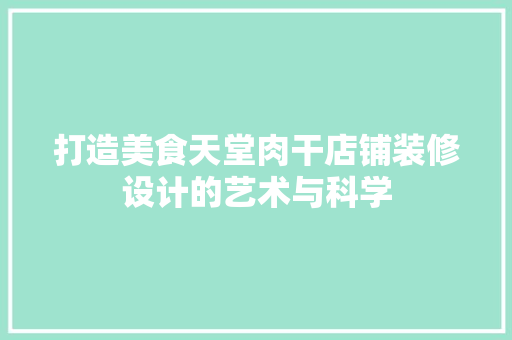 打造美食天堂肉干店铺装修设计的艺术与科学 材料设备