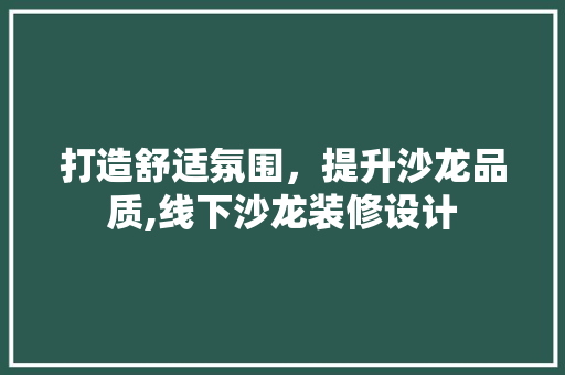 打造舒适氛围，提升沙龙品质,线下沙龙装修设计