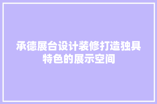 承德展台设计装修打造独具特色的展示空间 施工工艺