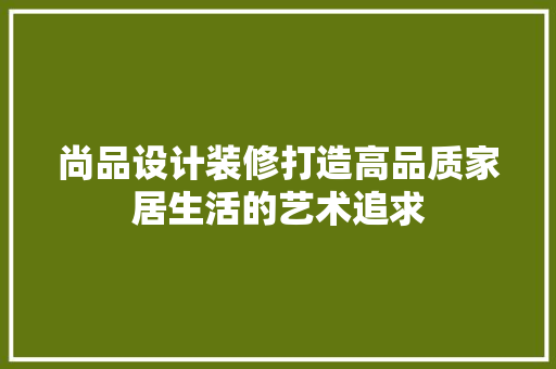 尚品设计装修打造高品质家居生活的艺术追求 常用建材