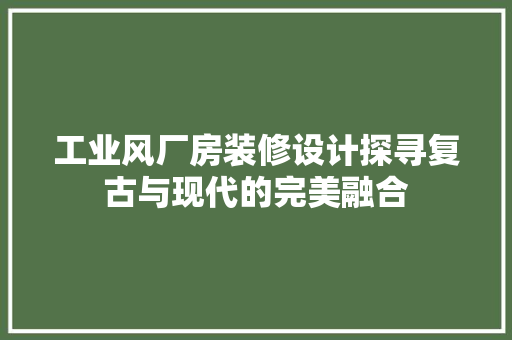 工业风厂房装修设计探寻复古与现代的完美融合 建筑设计