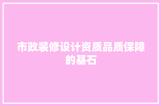 市政装修设计资质品质保障的基石