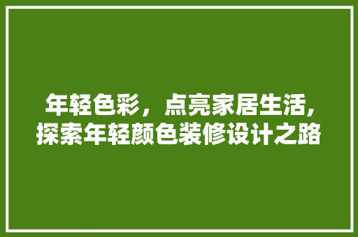 年轻色彩，点亮家居生活,探索年轻颜色装修设计之路