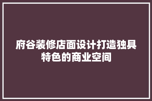 府谷装修店面设计打造独具特色的商业空间