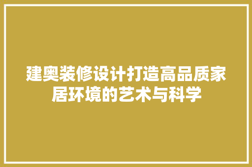 建奥装修设计打造高品质家居环境的艺术与科学