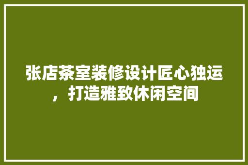 张店茶室装修设计匠心独运，打造雅致休闲空间 常见问题