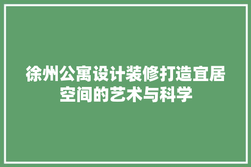 徐州公寓设计装修打造宜居空间的艺术与科学
