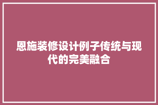 恩施装修设计例子传统与现代的完美融合