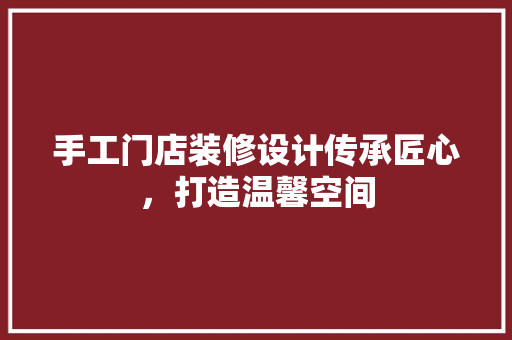 手工门店装修设计传承匠心，打造温馨空间