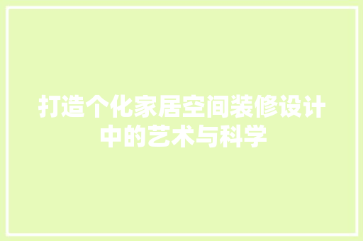 打造个化家居空间装修设计中的艺术与科学