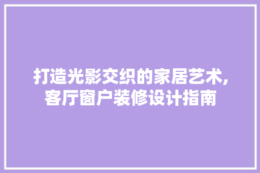 打造光影交织的家居艺术,客厅窗户装修设计指南