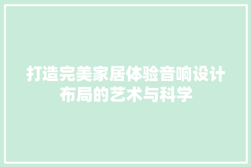 打造完美家居体验音响设计布局的艺术与科学