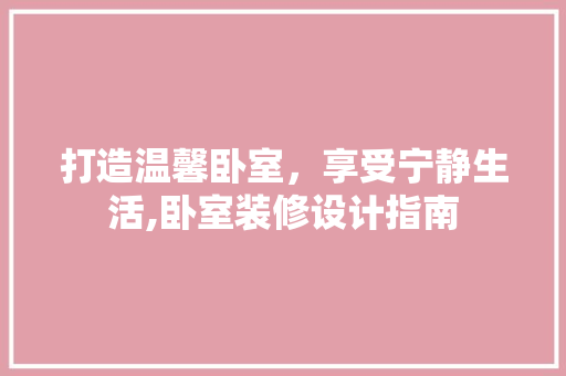打造温馨卧室，享受宁静生活,卧室装修设计指南