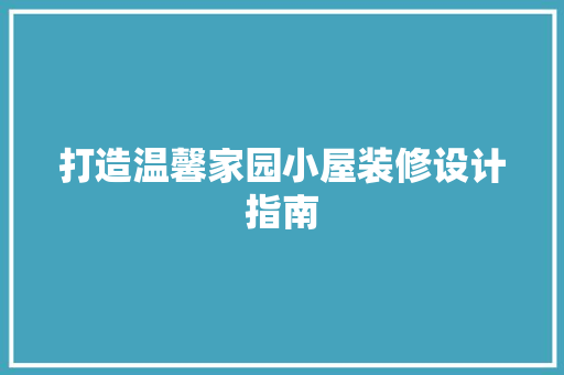 打造温馨家园小屋装修设计指南