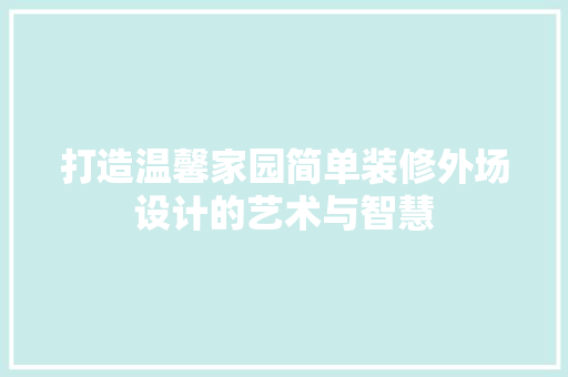 打造温馨家园简单装修外场设计的艺术与智慧