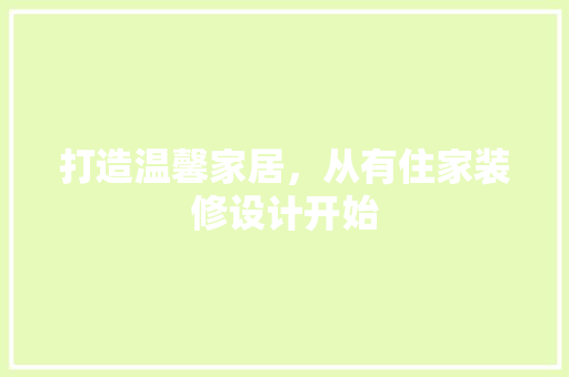 打造温馨家居，从有住家装修设计开始