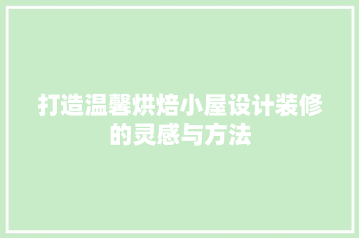 打造温馨烘焙小屋设计装修的灵感与方法