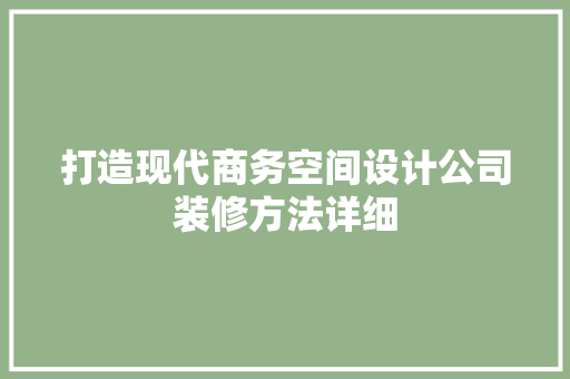 打造现代商务空间设计公司装修方法详细