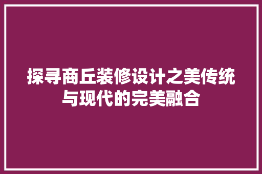 探寻商丘装修设计之美传统与现代的完美融合